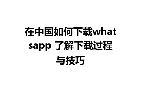 在中国如何下载whatsapp 了解下载过程与技巧