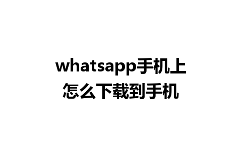 whatsapp手机上怎么下载到手机