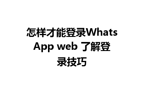 怎样才能登录WhatsApp web 了解登录技巧