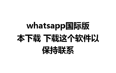 whatsapp国际版本下载 下载这个软件以保持联系