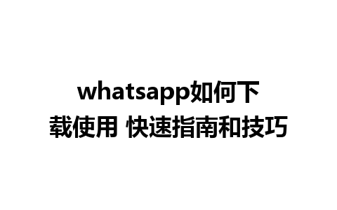 whatsapp如何下载使用 快速指南和技巧