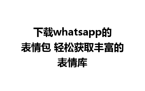 下载whatsapp的表情包 轻松获取丰富的表情库