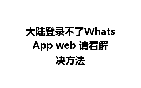 大陆登录不了WhatsApp web 请看解决方法