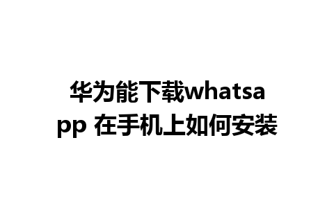 华为能下载whatsapp 在手机上如何安装