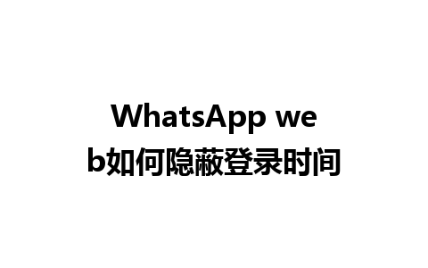 WhatsApp web如何隐蔽登录时间