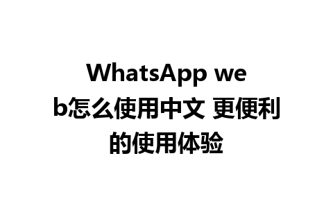 WhatsApp web怎么使用中文 更便利的使用体验