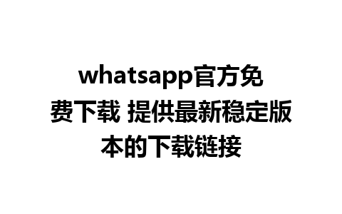 whatsapp官方免费下载 提供最新稳定版本的下载链接