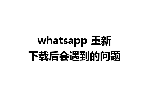 whatsapp 重新下载后会遇到的问题