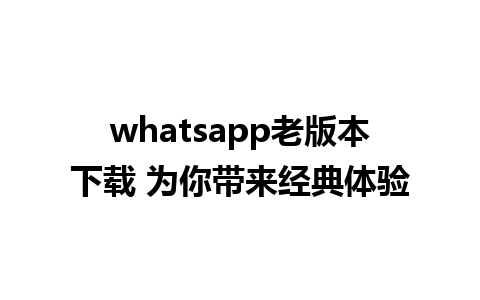 whatsapp老版本下载 为你带来经典体验