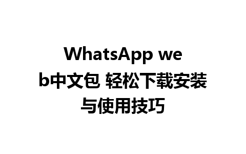 WhatsApp web中文包 轻松下载安装与使用技巧