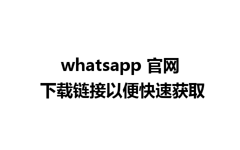 whatsapp 官网 下载链接以便快速获取