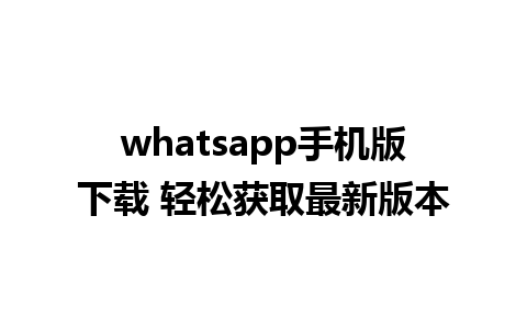 whatsapp手机版下载 轻松获取最新版本