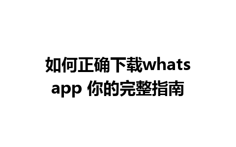 如何正确下载whatsapp 你的完整指南