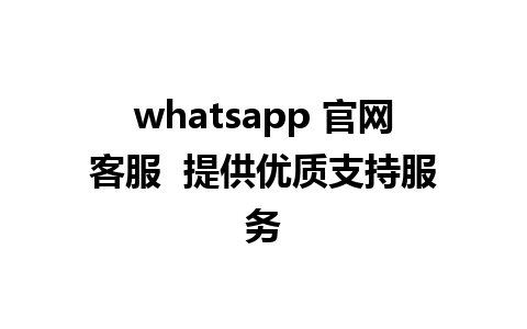 whatsapp 官网客服  提供优质支持服务