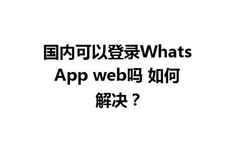 国内可以登录WhatsApp web吗 如何解决？