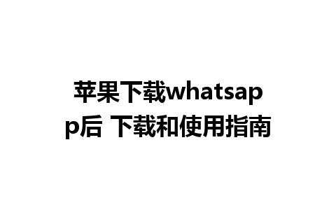 苹果下载whatsapp后 下载和使用指南