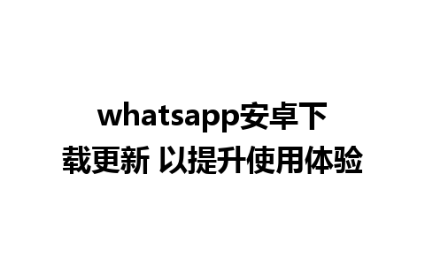 whatsapp安卓下载更新 以提升使用体验