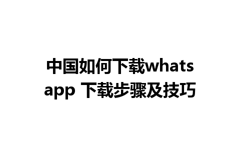 中国如何下载whatsapp 下载步骤及技巧