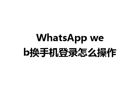 WhatsApp web换手机登录怎么操作 