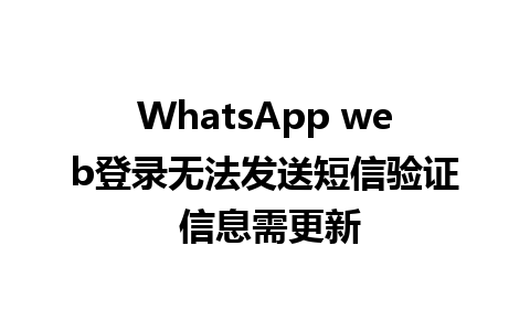 WhatsApp web登录无法发送短信验证 信息需更新