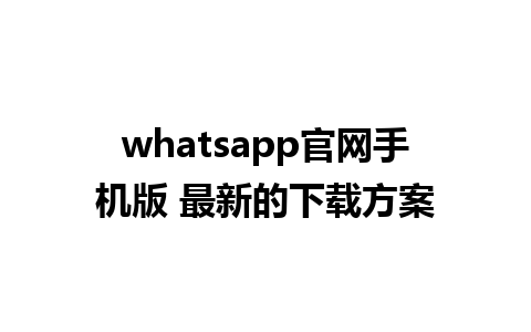 whatsapp官网手机版 最新的下载方案