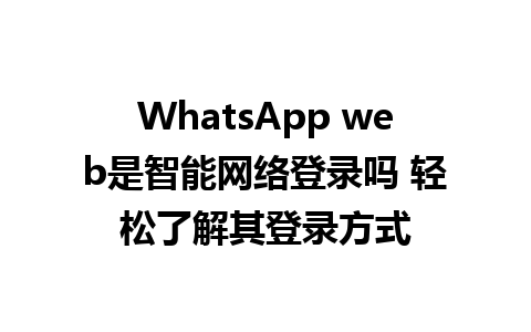 WhatsApp web是智能网络登录吗 轻松了解其登录方式