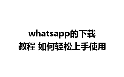 whatsapp的下载教程 如何轻松上手使用