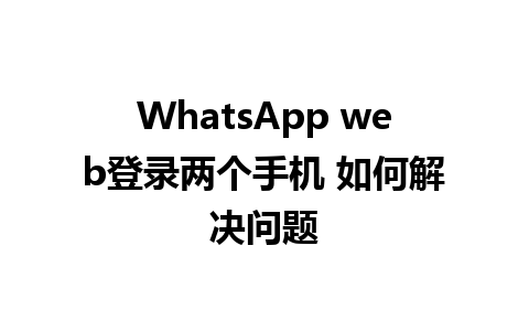 WhatsApp web登录两个手机 如何解决问题