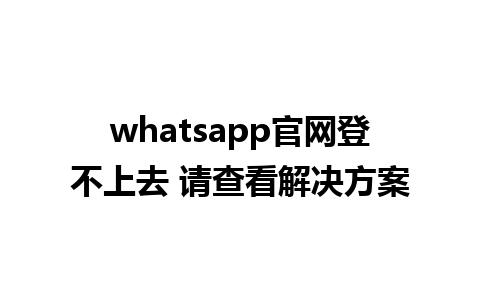 whatsapp官网登不上去 请查看解决方案