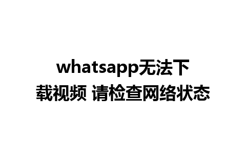 whatsapp无法下载视频 请检查网络状态