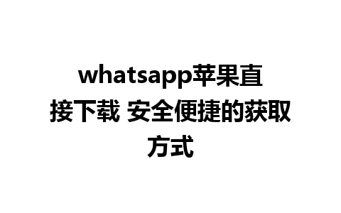 whatsapp苹果直接下载 安全便捷的获取方式