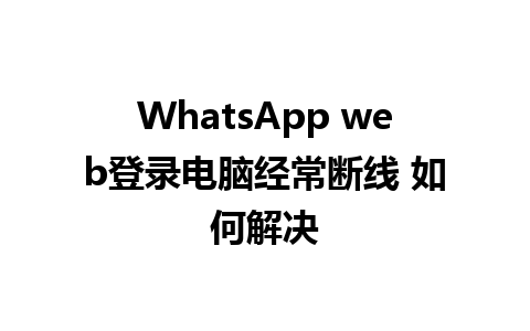 WhatsApp web登录电脑经常断线 如何解决