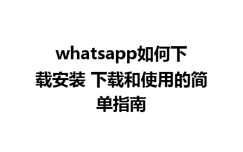 whatsapp如何下载安装 下载和使用的简单指南