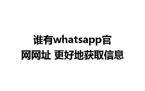 谁有whatsapp官网网址 更好地获取信息