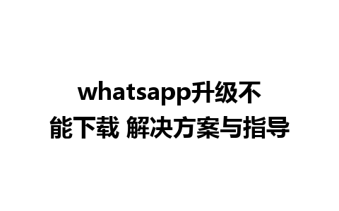 whatsapp升级不能下载 解决方案与指导