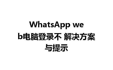 WhatsApp web电脑登录不 解决方案与提示