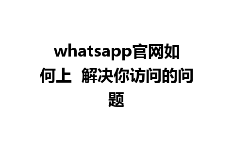 whatsapp官网如何上  解决你访问的问题