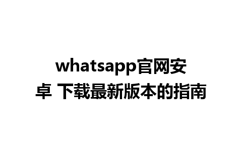 whatsapp官网安卓 下载最新版本的指南