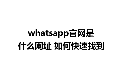 whatsapp官网是什么网址 如何快速找到