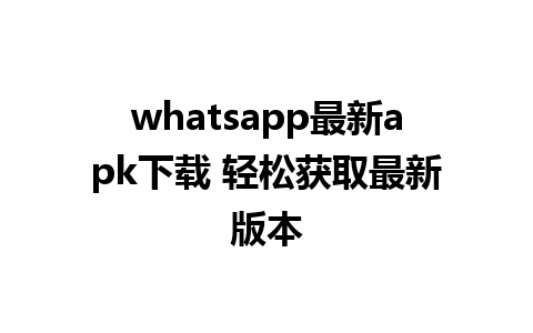 whatsapp最新apk下载 轻松获取最新版本