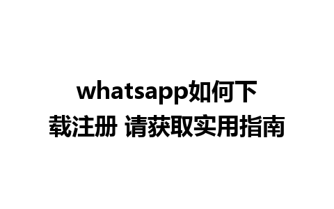 whatsapp如何下载注册 请获取实用指南