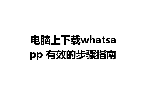 电脑上下载whatsapp 有效的步骤指南