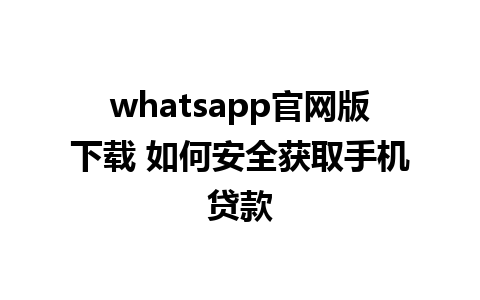 whatsapp官网版下载 如何安全获取手机贷款