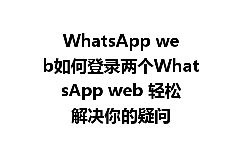 WhatsApp web如何登录两个WhatsApp web 轻松解决你的疑问