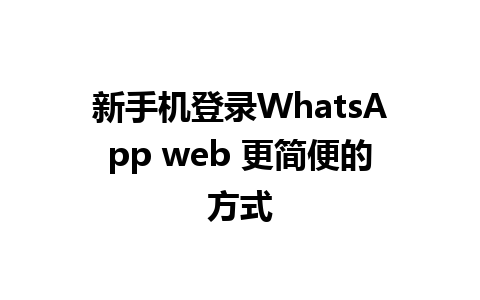 新手机登录WhatsApp web 更简便的方式