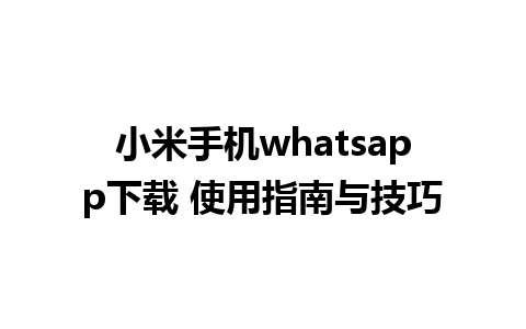 小米手机whatsapp下载 使用指南与技巧