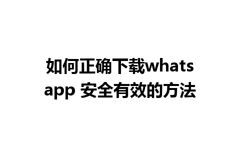 如何正确下载whatsapp 安全有效的方法