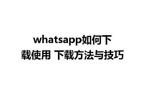 whatsapp如何下载使用 下载方法与技巧