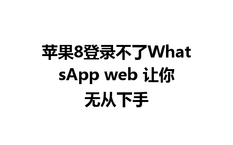 苹果8登录不了WhatsApp web 让你无从下手