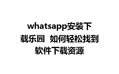 whatsapp安装下载乐园  如何轻松找到软件下载资源